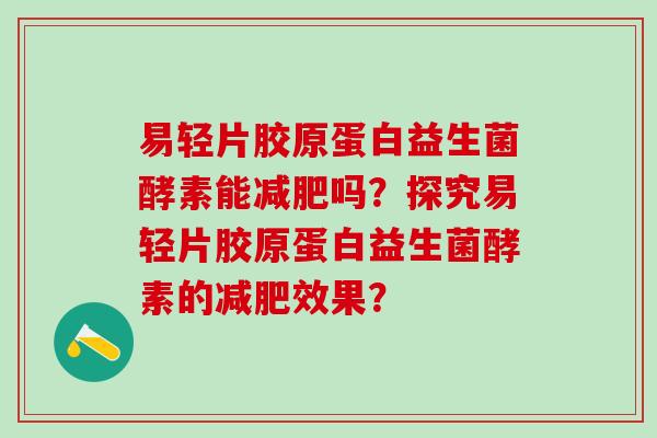 易轻片胶原蛋白益生菌酵素能吗？探究易轻片胶原蛋白益生菌酵素的效果？