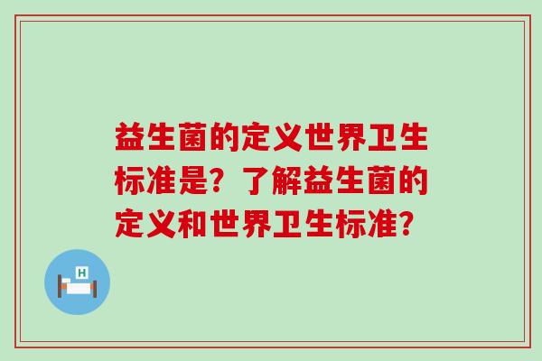 益生菌的定义世界卫生标准是？了解益生菌的定义和世界卫生标准？