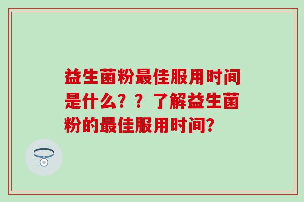 益生菌粉佳服用时间是什么？？了解益生菌粉的佳服用时间？