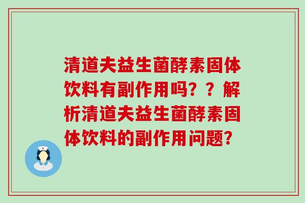 清道夫益生菌酵素固体饮料有副作用吗？？解析清道夫益生菌酵素固体饮料的副作用问题？