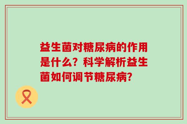 益生菌对的作用是什么？科学解析益生菌如何调节？