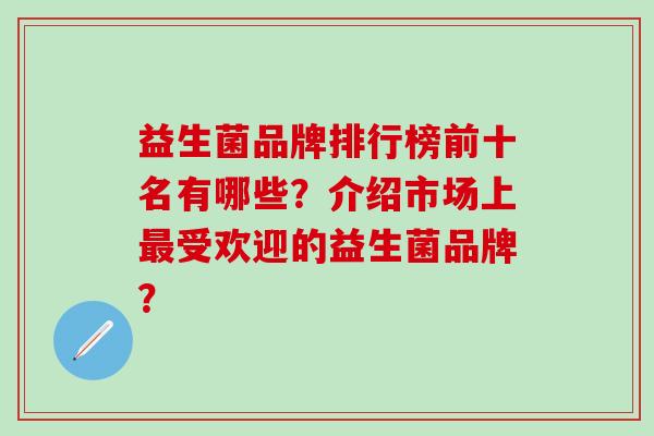 益生菌品牌排行榜前十名有哪些？介绍市场上受欢迎的益生菌品牌？