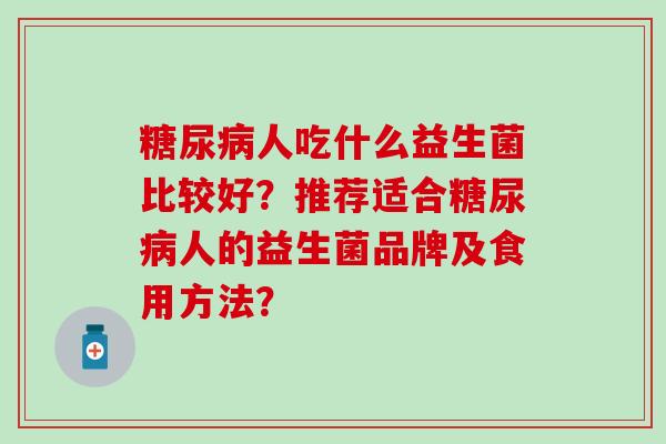 人吃什么益生菌比较好？推荐适合人的益生菌品牌及食用方法？