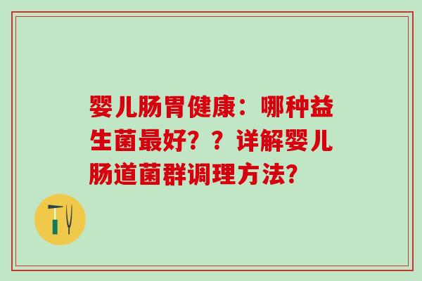 婴儿肠胃健康：哪种益生菌好？？详解婴儿肠道菌群调理方法？