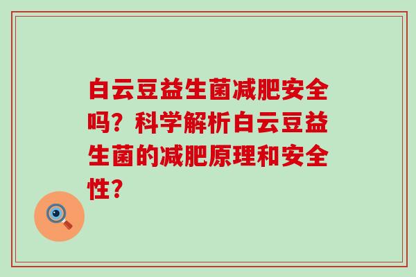 白云豆益生菌安全吗？科学解析白云豆益生菌的原理和安全性？