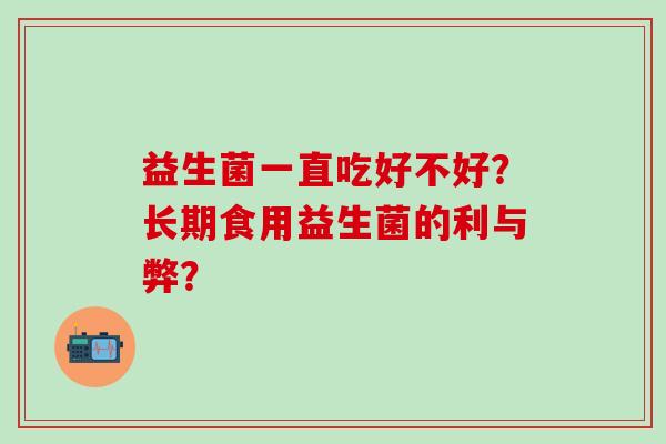 益生菌一直吃好不好？长期食用益生菌的利与弊？