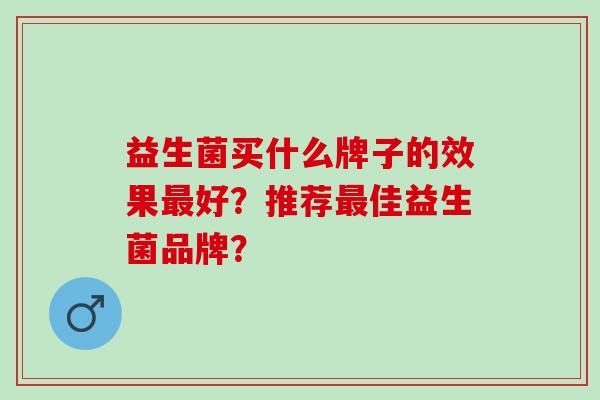益生菌买什么牌子的效果好？推荐佳益生菌品牌？