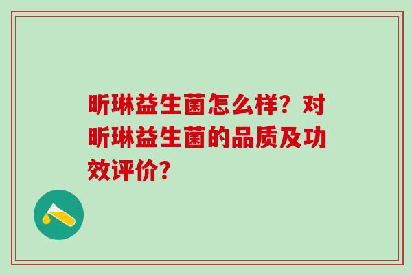 昕琳益生菌怎么样？对昕琳益生菌的品质及功效评价？