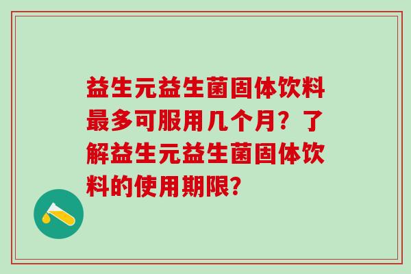 益生元益生菌固体饮料多可服用几个月？了解益生元益生菌固体饮料的使用期限？