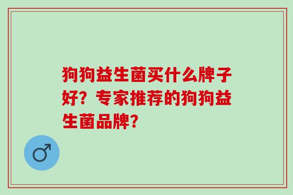 狗狗益生菌买什么牌子好？专家推荐的狗狗益生菌品牌？