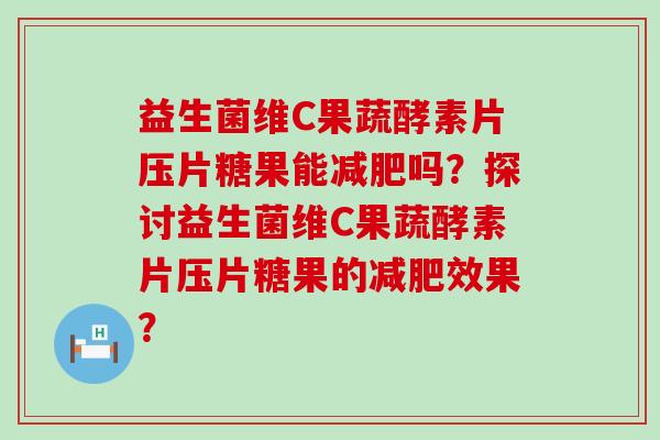 益生菌维C果蔬酵素片压片糖果能吗?探讨益生菌维C果蔬酵素片压片糖果的效果? 益生菌维C果蔬酵素片压片糖果能吗?探讨益生菌维C果蔬酵素片压片糖果的效果?