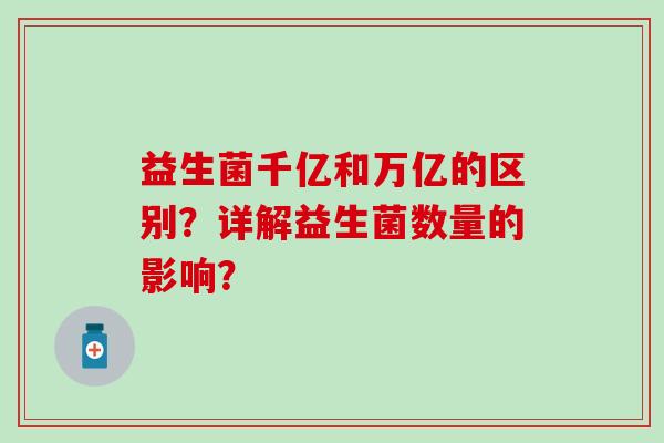 益生菌千亿和万亿的区别？详解益生菌数量的影响？