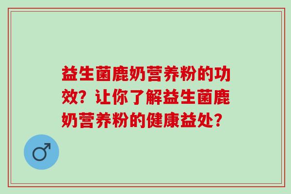 益生菌鹿奶营养粉的功效？让你了解益生菌鹿奶营养粉的健康益处？