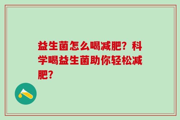益生菌怎么喝？科学喝益生菌助你轻松？