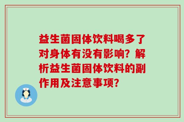 益生菌固体饮料喝多了对身体有没有影响？解析益生菌固体饮料的副作用及注意事项？