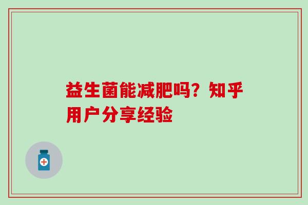 益生菌能吗？知乎用户分享经验