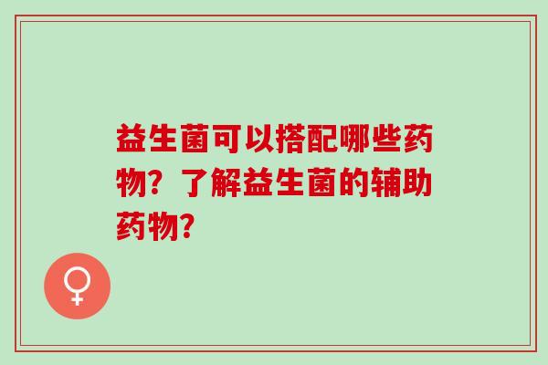 益生菌可以搭配哪些？了解益生菌的辅助？