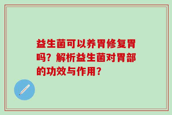 益生菌可以养胃修复胃吗？解析益生菌对胃部的功效与作用？