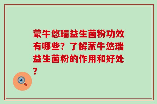 蒙牛悠瑞益生菌粉功效有哪些？了解蒙牛悠瑞益生菌粉的作用和好处？