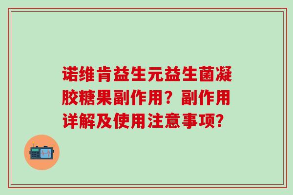 诺维肯益生元益生菌凝胶糖果副作用？副作用详解及使用注意事项？