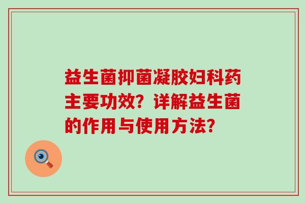 益生菌抑菌凝胶药主要功效？详解益生菌的作用与使用方法？
