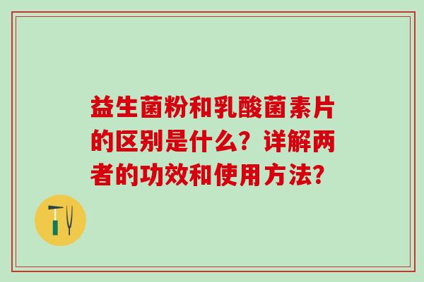 益生菌粉和乳酸菌素片的区别是什么？详解两者的功效和使用方法？