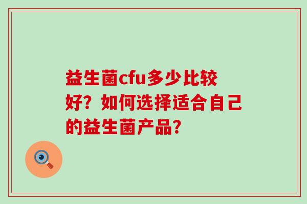 益生菌cfu多少比较好？如何选择适合自己的益生菌产品？