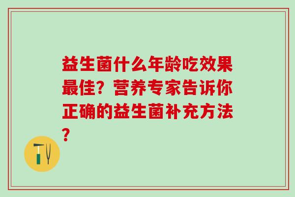 益生菌什么年龄吃效果佳？营养专家告诉你正确的益生菌补充方法？
