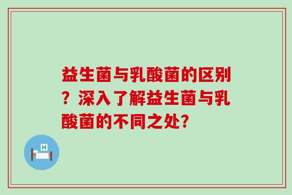 益生菌与乳酸菌的区别？深入了解益生菌与乳酸菌的不同之处？