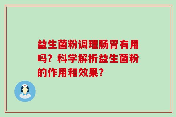 益生菌粉调理肠胃有用吗？科学解析益生菌粉的作用和效果？