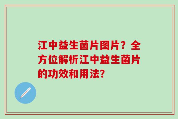 江中益生菌片图片？全方位解析江中益生菌片的功效和用法？