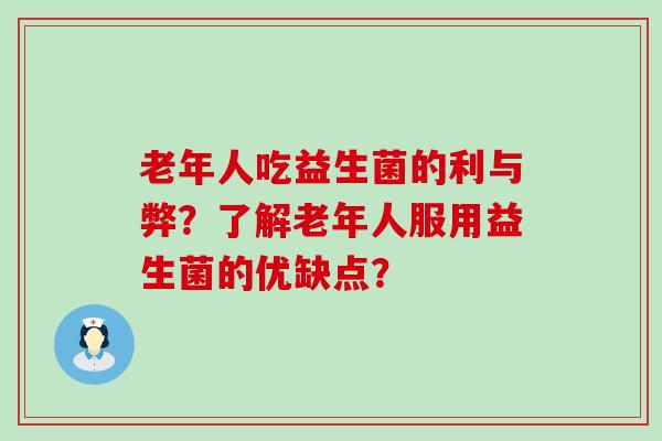 老年人吃益生菌的利与弊？了解老年人服用益生菌的优缺点？
