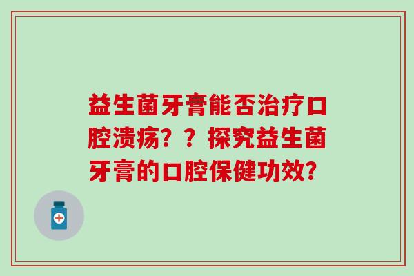 益生菌牙膏能否？？探究益生菌牙膏的口腔保健功效？