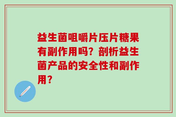 益生菌咀嚼片压片糖果有副作用吗？剖析益生菌产品的安全性和副作用？