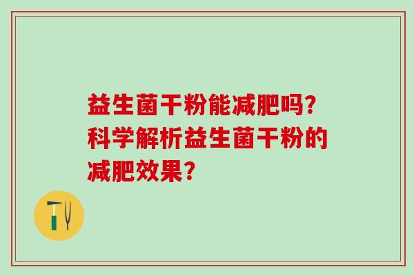 益生菌干粉能吗？科学解析益生菌干粉的效果？