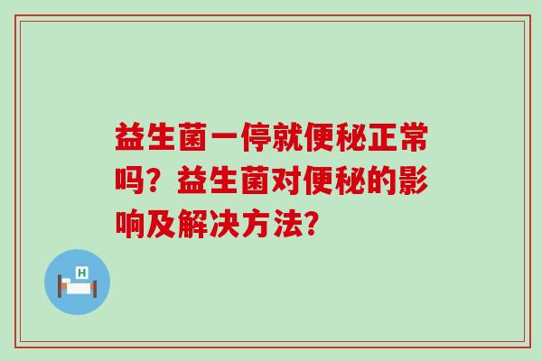 益生菌一停就正常吗？益生菌对的影响及解决方法？