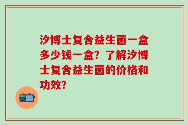 汐博士复合益生菌一盒多少钱一盒？了解汐博士复合益生菌的价格和功效？