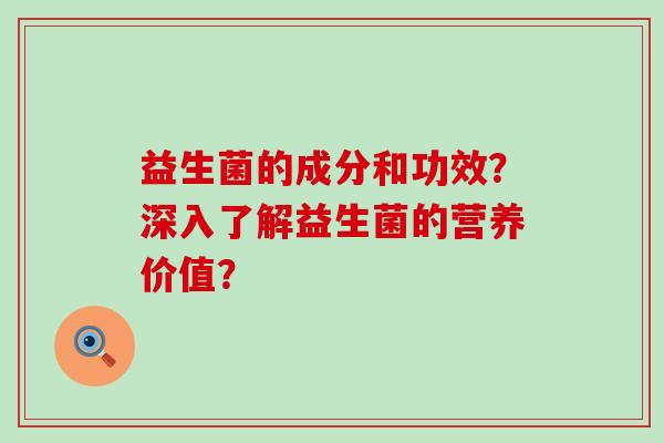 益生菌的成分和功效？深入了解益生菌的营养价值？