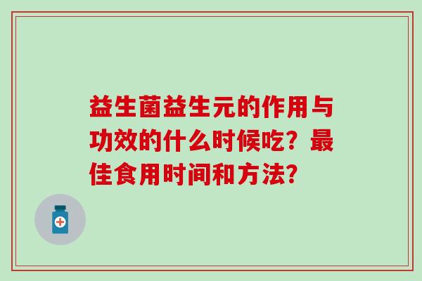 益生菌益生元的作用与功效的什么时候吃？佳食用时间和方法？