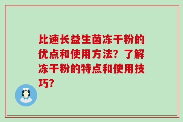比速长益生菌冻干粉的优点和使用方法？了解冻干粉的特点和使用技巧？
