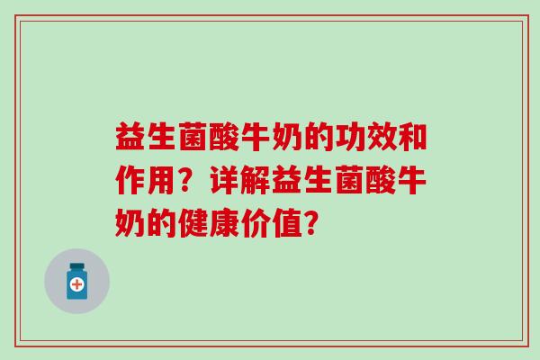 益生菌酸牛奶的功效和作用？详解益生菌酸牛奶的健康价值？