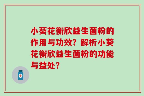 小葵花衡欣益生菌粉的作用与功效？解析小葵花衡欣益生菌粉的功能与益处？