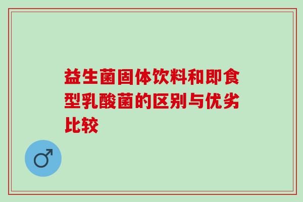 益生菌固体饮料和即食型乳酸菌的区别与优劣比较