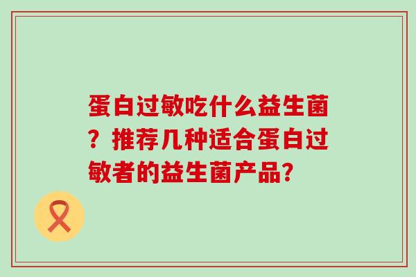 蛋白吃什么益生菌？推荐几种适合蛋白者的益生菌产品？