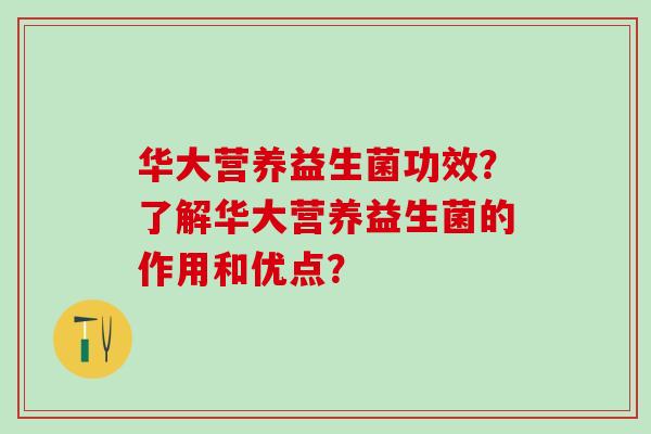 华大营养益生菌功效？了解华大营养益生菌的作用和优点？