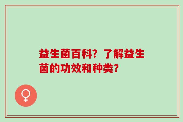 益生菌百科？了解益生菌的功效和种类？