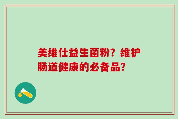 美维仕益生菌粉？维护肠道健康的必备品？