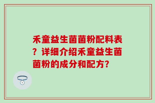 禾童益生菌菌粉配料表？详细介绍禾童益生菌菌粉的成分和配方？