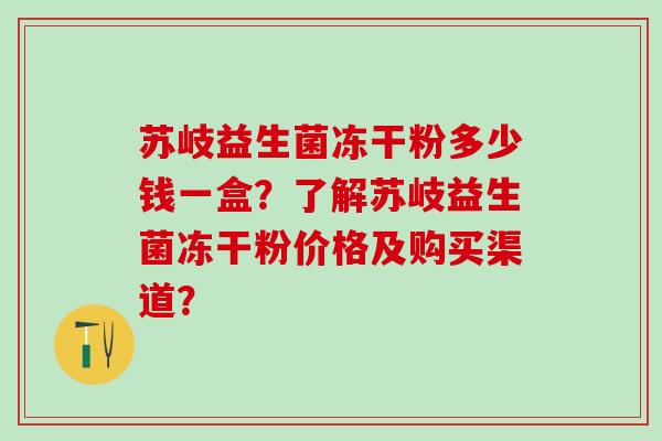 苏岐益生菌冻干粉多少钱一盒？了解苏岐益生菌冻干粉价格及购买渠道？