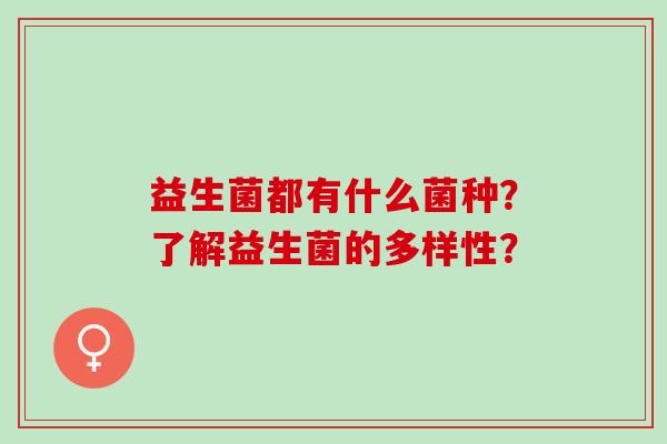 益生菌都有什么菌种？了解益生菌的多样性？